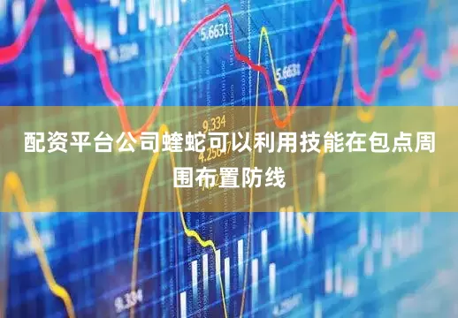 配资平台公司蝰蛇可以利用技能在包点周围布置防线