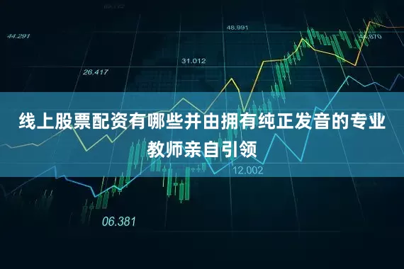 线上股票配资有哪些并由拥有纯正发音的专业教师亲自引领