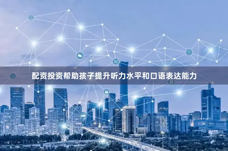 配资投资帮助孩子提升听力水平和口语表达能力