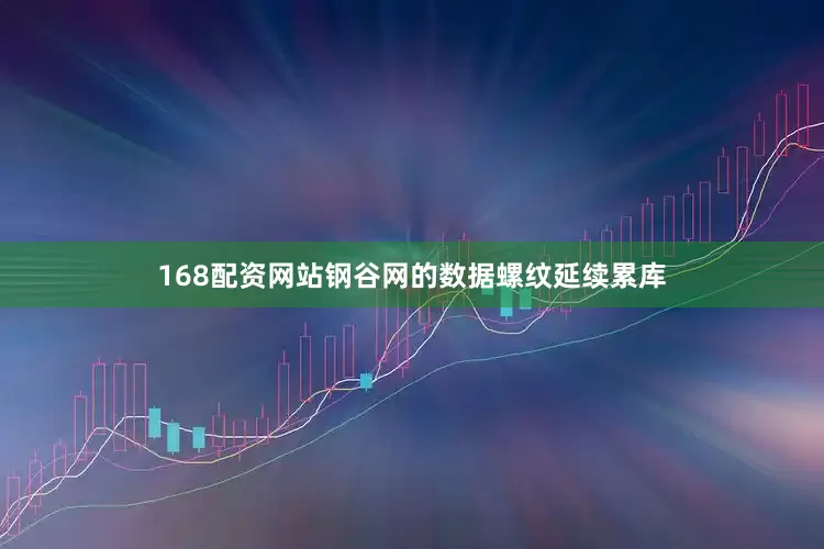 168配资网站钢谷网的数据螺纹延续累库