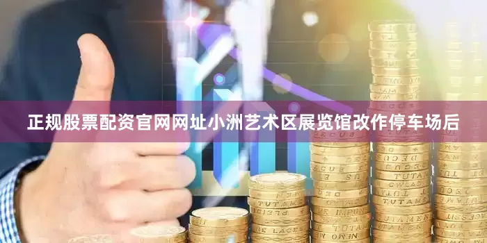 正规股票配资官网网址小洲艺术区展览馆改作停车场后