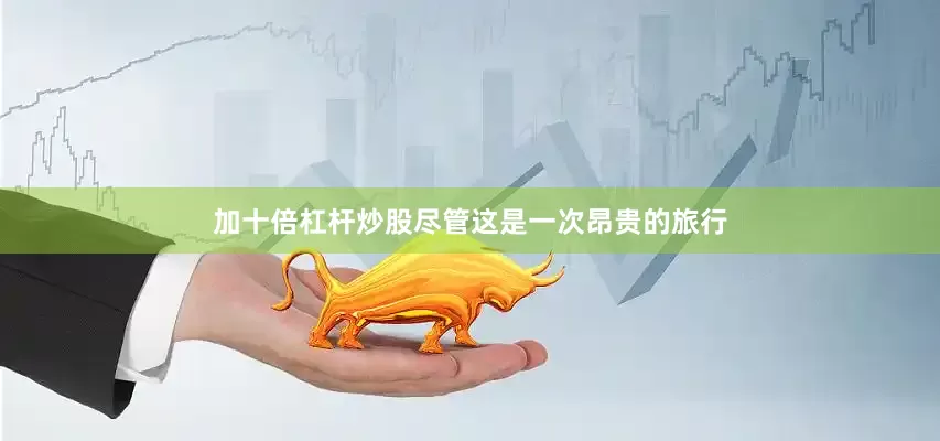 加十倍杠杆炒股尽管这是一次昂贵的旅行