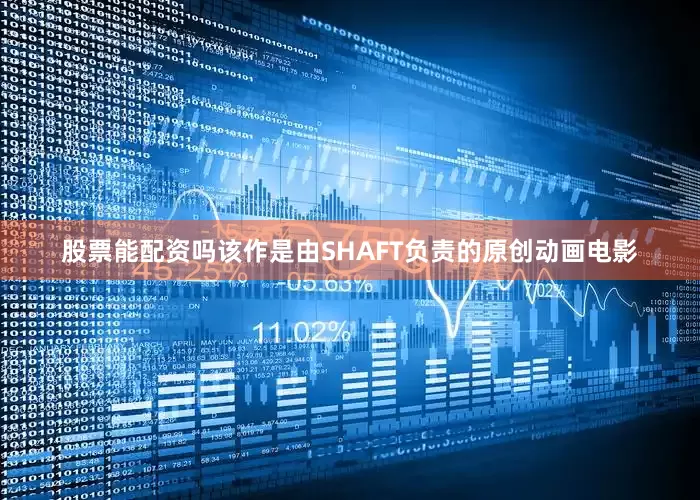 股票能配资吗该作是由SHAFT负责的原创动画电影