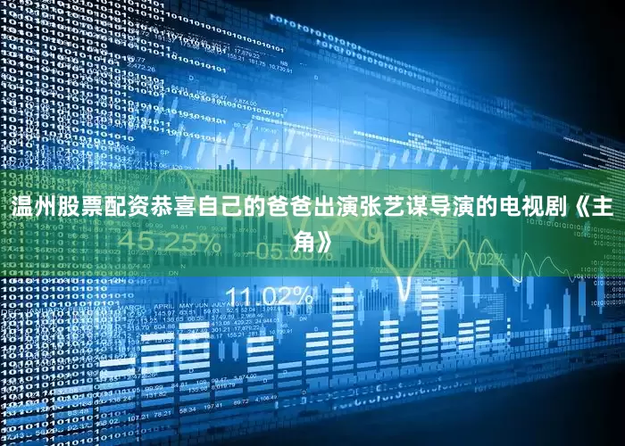 温州股票配资恭喜自己的爸爸出演张艺谋导演的电视剧《主角》