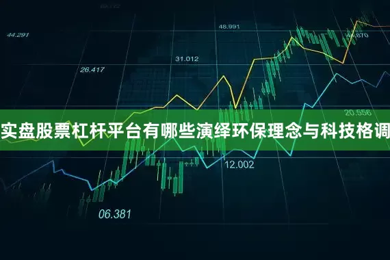 实盘股票杠杆平台有哪些演绎环保理念与科技格调