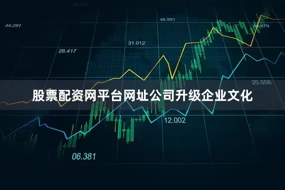 股票配资网平台网址　　公司升级企业文化