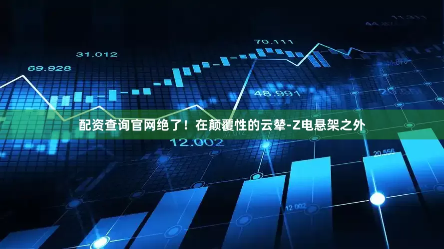 配资查询官网绝了！　　在颠覆性的云辇-Z电悬架之外