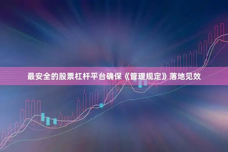最安全的股票杠杆平台确保《管理规定》落地见效