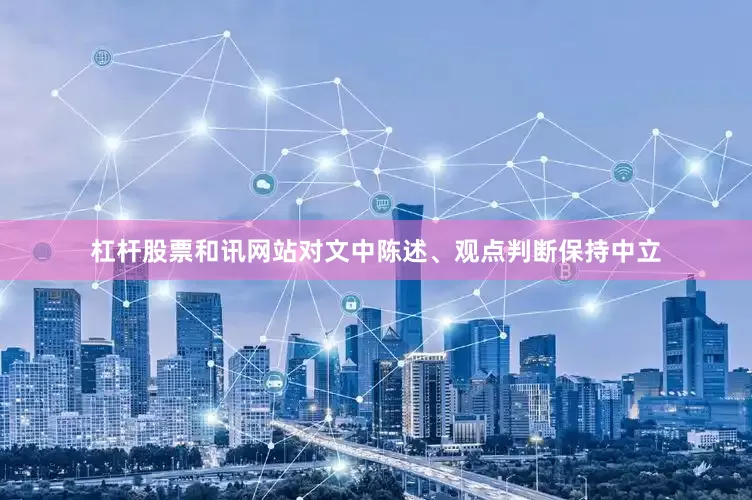 杠杆股票和讯网站对文中陈述、观点判断保持中立