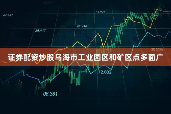 证券配资炒股乌海市工业园区和矿区点多面广