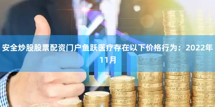 安全炒股股票配资门户鱼跃医疗存在以下价格行为：2022年11月