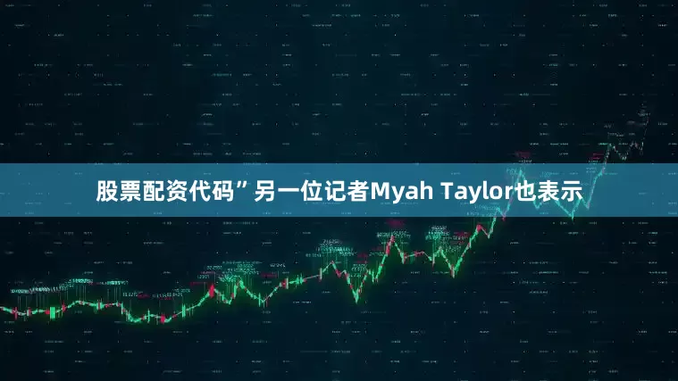 股票配资代码”另一位记者Myah Taylor也表示