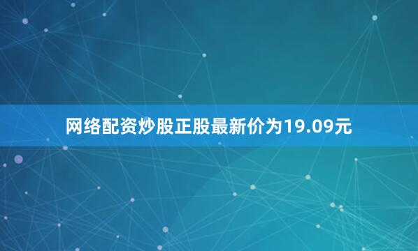 网络配资炒股正股最新价为19.09元