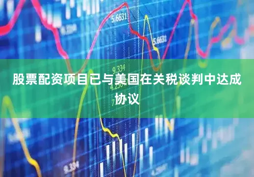 股票配资项目已与美国在关税谈判中达成协议
