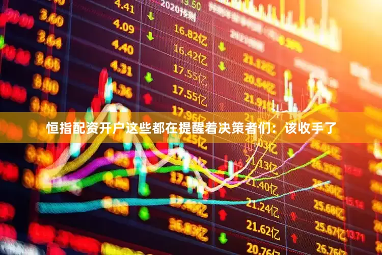 恒指配资开户这些都在提醒着决策者们：该收手了