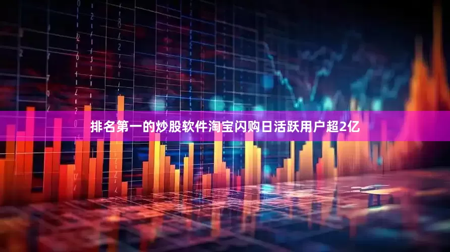 排名第一的炒股软件淘宝闪购日活跃用户超2亿