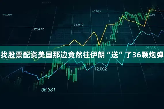 找股票配资美国那边竟然往伊朗“送”了36颗炮弹