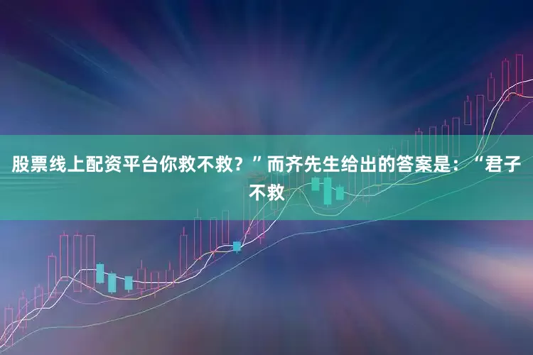 股票线上配资平台你救不救？”而齐先生给出的答案是：“君子不救