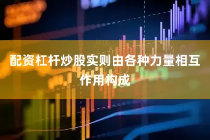 配资杠杆炒股实则由各种力量相互作用构成