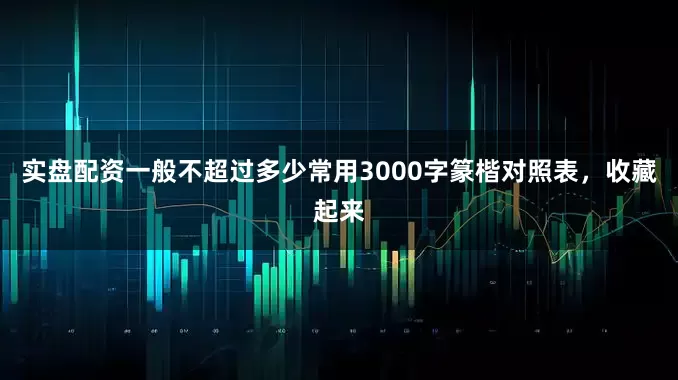 实盘配资一般不超过多少常用3000字篆楷对照表，收藏起来