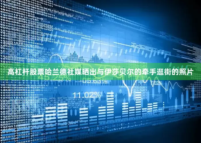 高杠杆股票哈兰德社媒晒出与伊莎贝尔的牵手逛街的照片