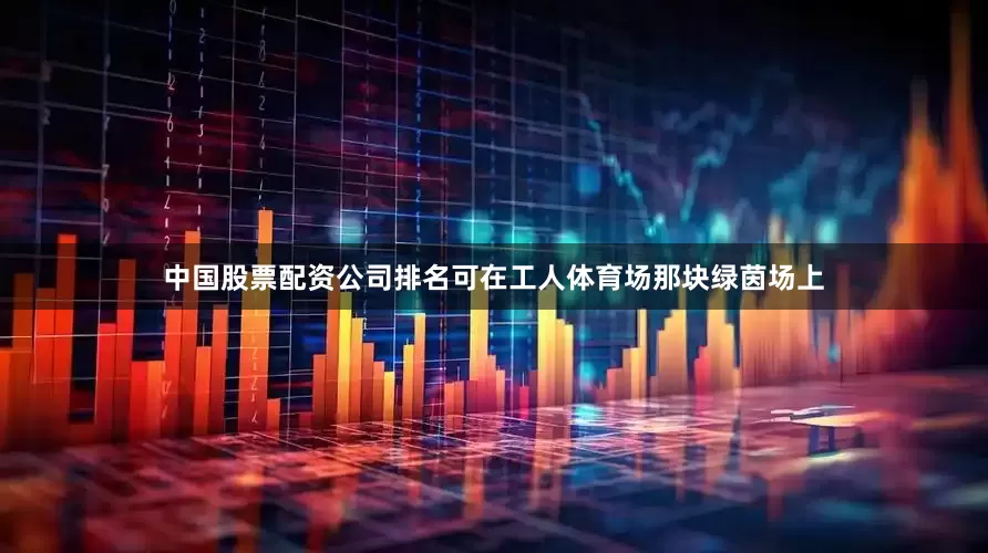 中国股票配资公司排名可在工人体育场那块绿茵场上