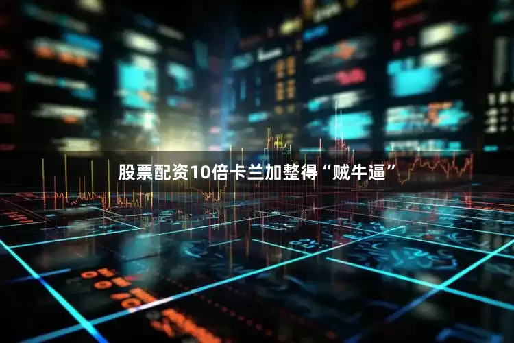 股票配资10倍卡兰加整得“贼牛逼”