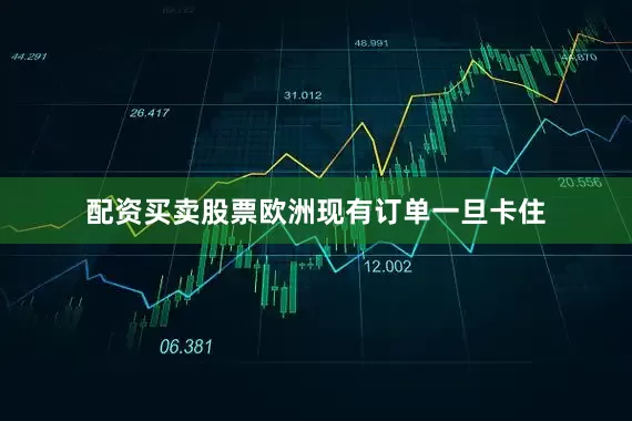 配资买卖股票欧洲现有订单一旦卡住