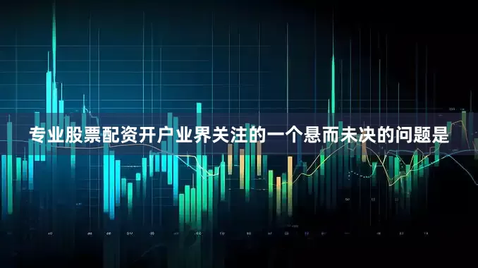 专业股票配资开户业界关注的一个悬而未决的问题是
