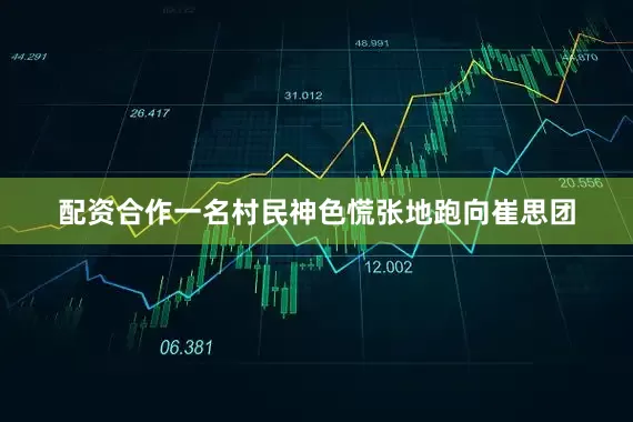 配资合作一名村民神色慌张地跑向崔思团