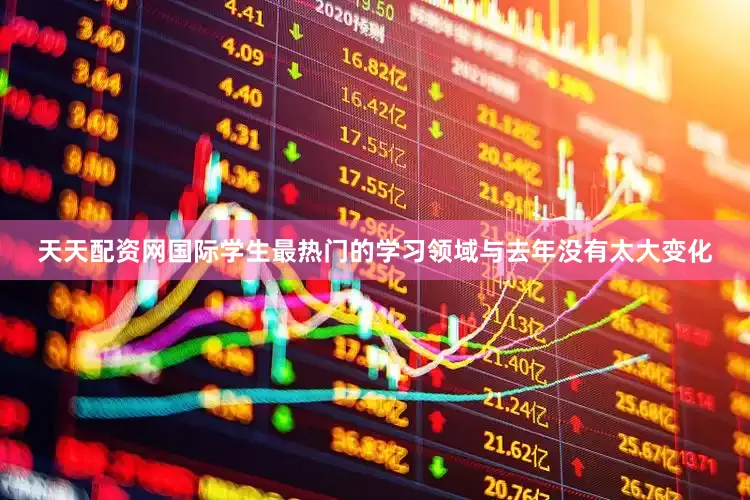 天天配资网国际学生最热门的学习领域与去年没有太大变化