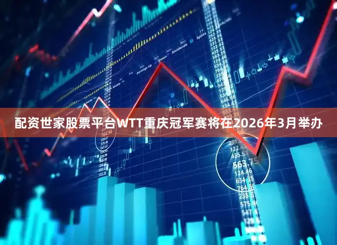 配资世家股票平台WTT重庆冠军赛将在2026年3月举办