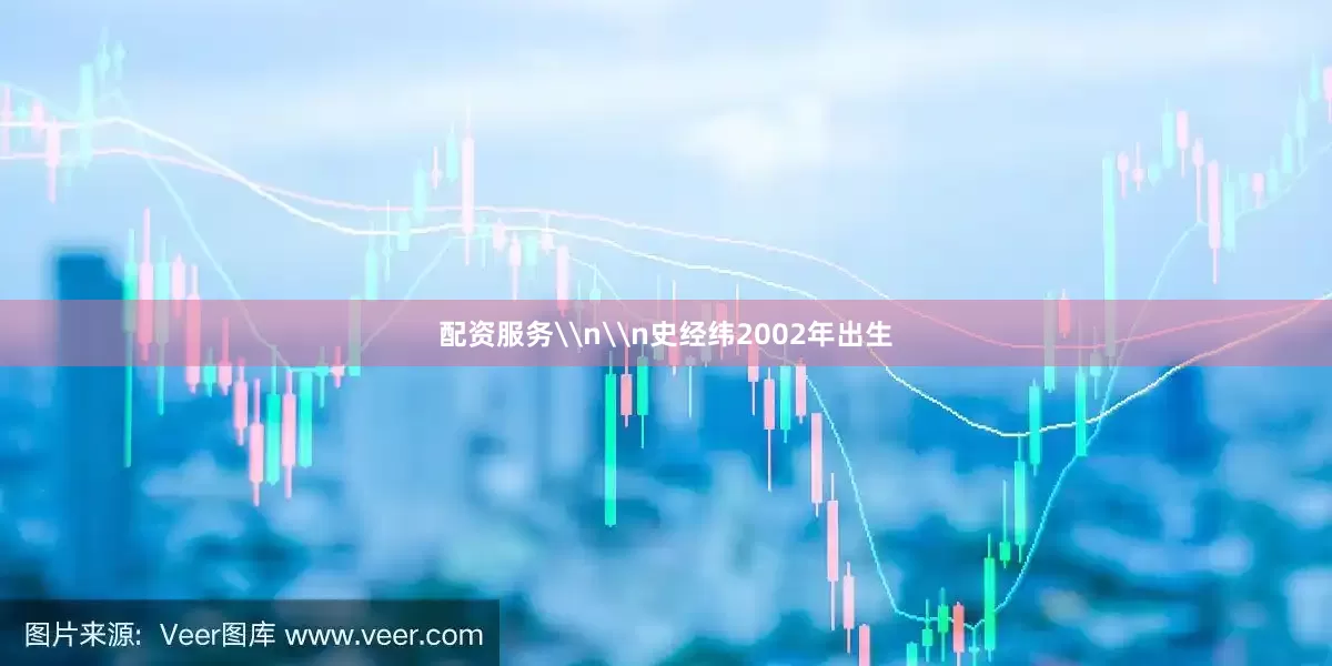 配资服务\n\n史经纬2002年出生