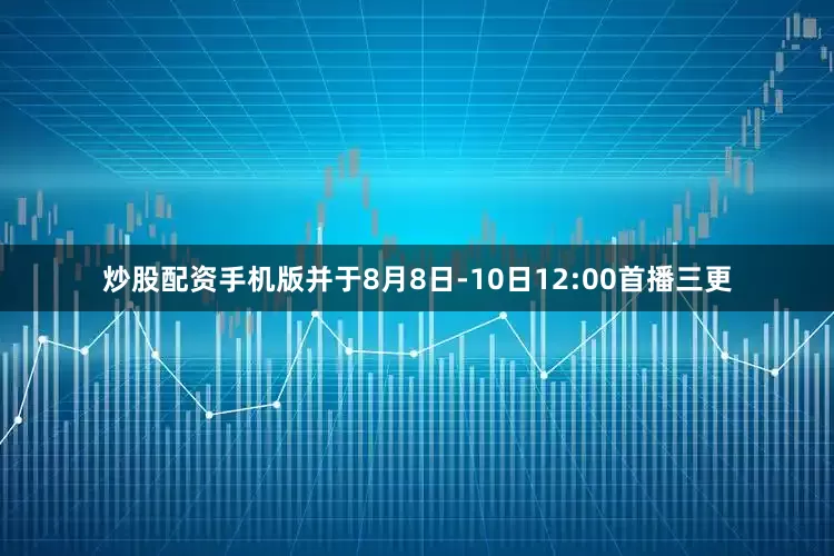炒股配资手机版并于8月8日-10日12:00首播三更