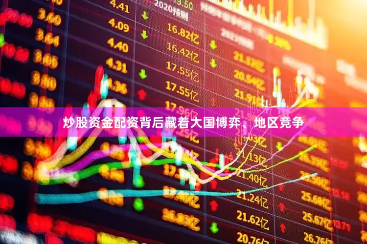 炒股资金配资背后藏着大国博弈、地区竞争