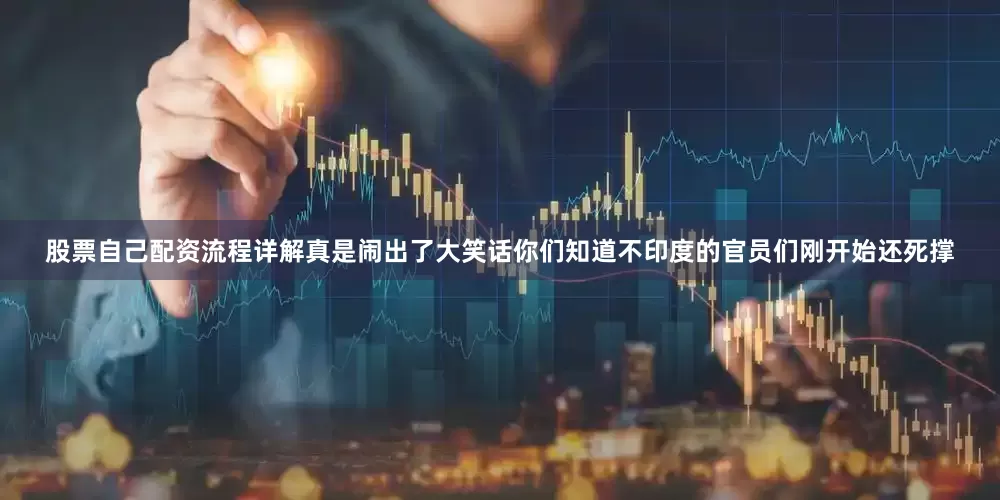 股票自己配资流程详解真是闹出了大笑话你们知道不印度的官员们刚开始还死撑