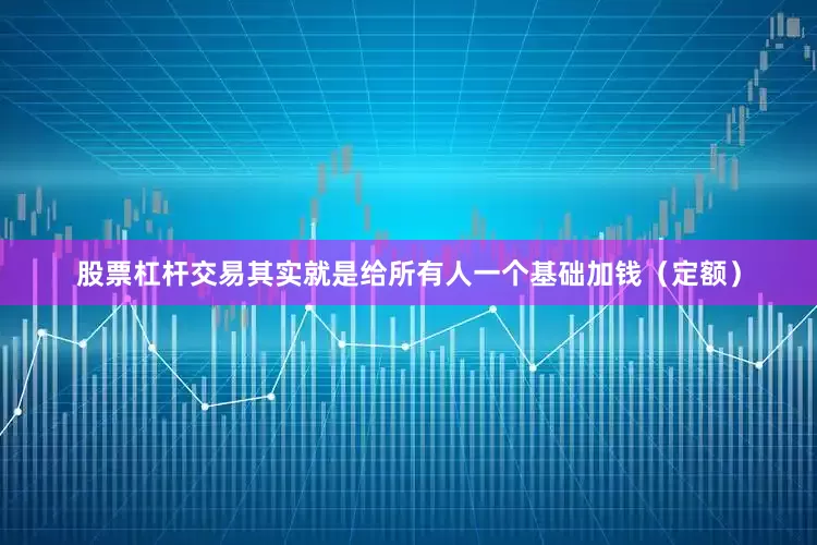 股票杠杆交易其实就是给所有人一个基础加钱（定额）