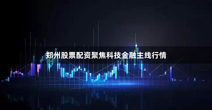 郑州股票配资聚焦科技金融主线行情