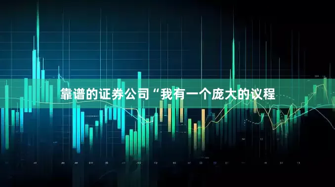 靠谱的证券公司　　“我有一个庞大的议程