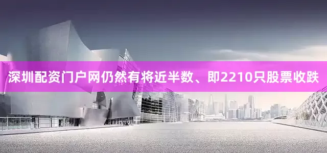 深圳配资门户网仍然有将近半数、即2210只股票收跌