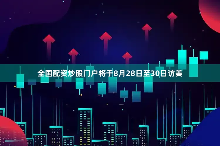全国配资炒股门户将于8月28日至30日访美