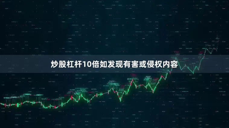 炒股杠杆10倍如发现有害或侵权内容