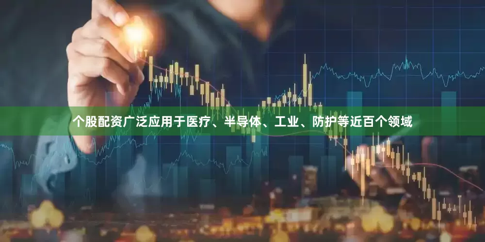 个股配资广泛应用于医疗、半导体、工业、防护等近百个领域