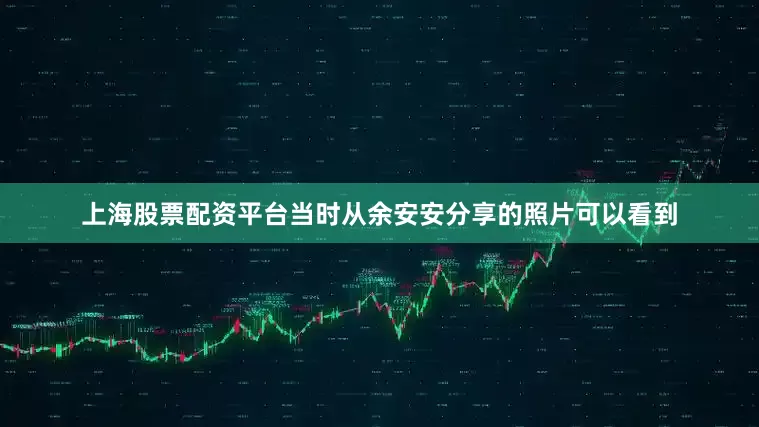 上海股票配资平台当时从余安安分享的照片可以看到