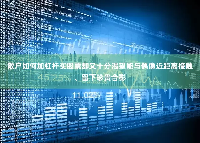 散户如何加杠杆买股票却又十分渴望能与偶像近距离接触、留下珍贵合影