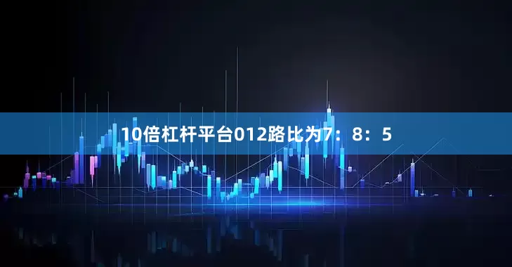 10倍杠杆平台012路比为7：8：5