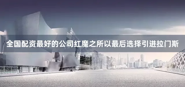 全国配资最好的公司红魔之所以最后选择引进拉门斯