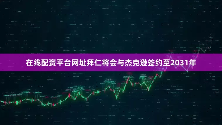 在线配资平台网址拜仁将会与杰克逊签约至2031年