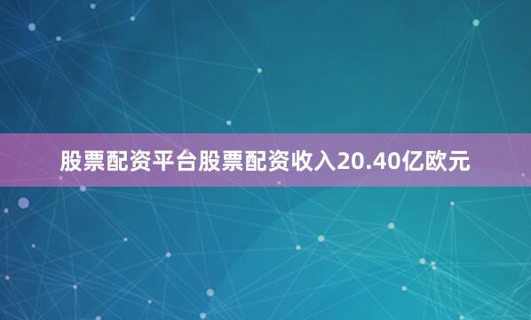 股票配资平台股票配资收入20.40亿欧元