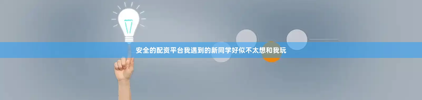 安全的配资平台我遇到的新同学好似不太想和我玩